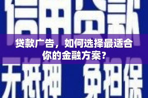 沙坪坝贷款广告，如何选择最适合你的金融方案？