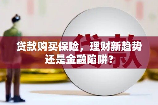 沙坪坝贷款购买保险，理财新趋势还是金融陷阱？