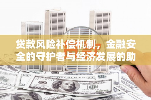沙坪坝贷款风险补偿机制,金融安全的守护者与经济发展的助推器 沙坪坝贷款风险补偿机制,金融安全的守护者与经济发展的助推器