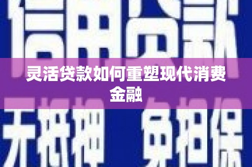 沙坪坝灵活贷款如何重塑现代消费金融