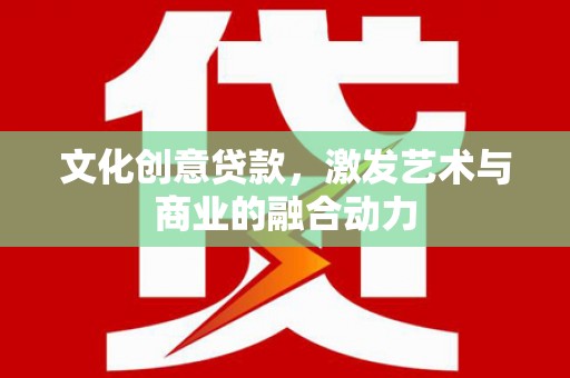 沙坪坝文化创意贷款，激发艺术与商业的融合动力
