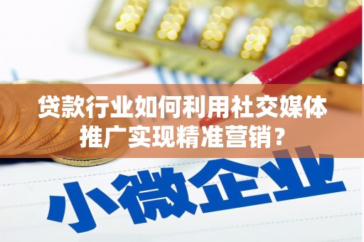 沙坪坝贷款行业如何利用社交媒体推广实现精准营销？