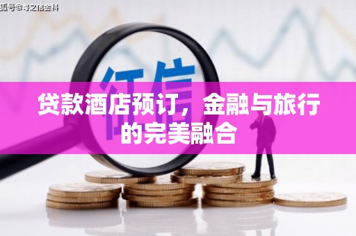 沙坪坝贷款酒店预订，金融与旅行的完美融合