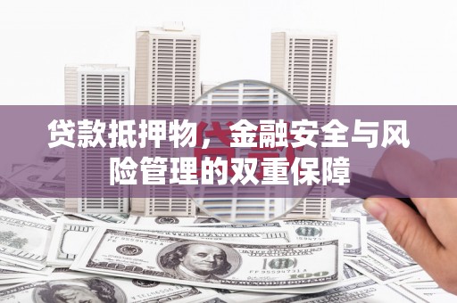 沙坪坝贷款抵押物，金融安全与风险管理的双重保障