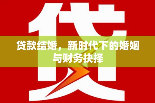 沙坪坝贷款结婚，新时代下的婚姻与财务抉择