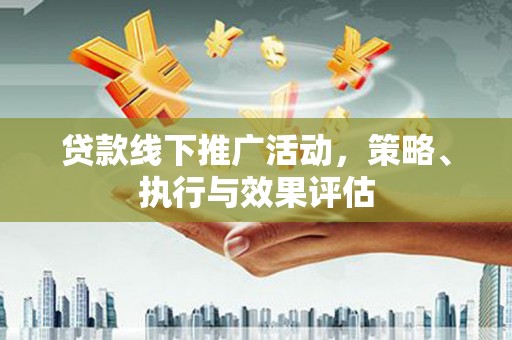 沙坪坝贷款线下推广活动，策略、执行与效果评估