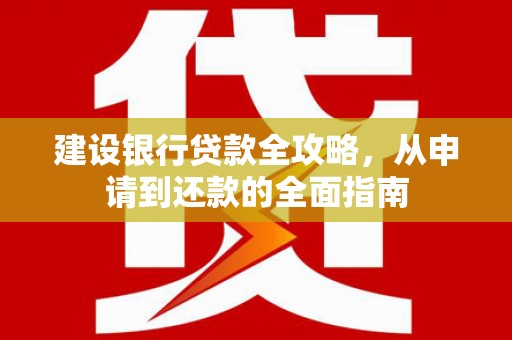 沙坪坝建设银行贷款全攻略，从申请到还款的全面指南