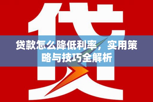 沙坪坝贷款怎么降低利率，实用策略与技巧全解析