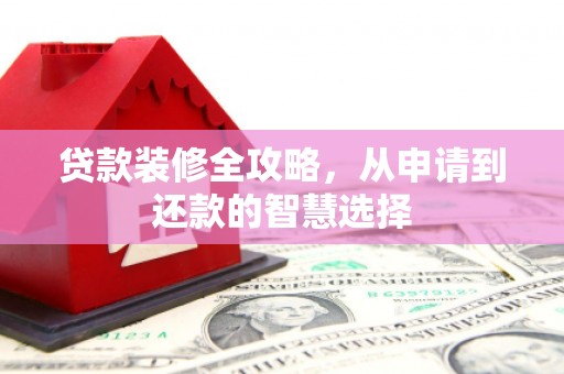 沙坪坝贷款装修全攻略，从申请到还款的智慧选择