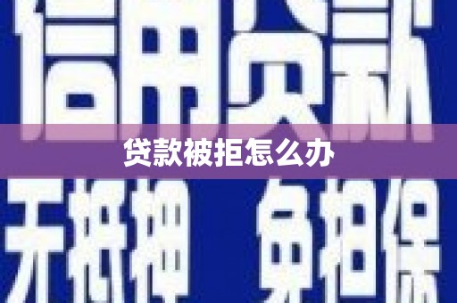 沙坪坝贷款被拒怎么办