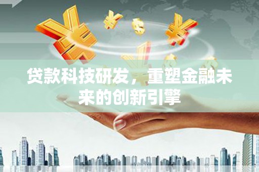 沙坪坝贷款科技研发，重塑金融未来的创新引擎