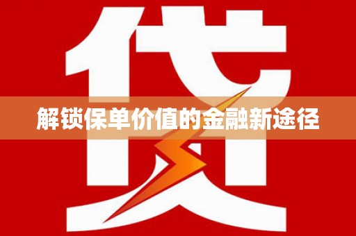 沙坪坝解锁保单价值的金融新途径