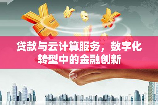沙坪坝贷款与云计算服务，数字化转型中的金融创新