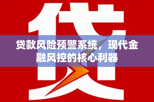 沙坪坝贷款风险预警系统，现代金融风控的核心利器