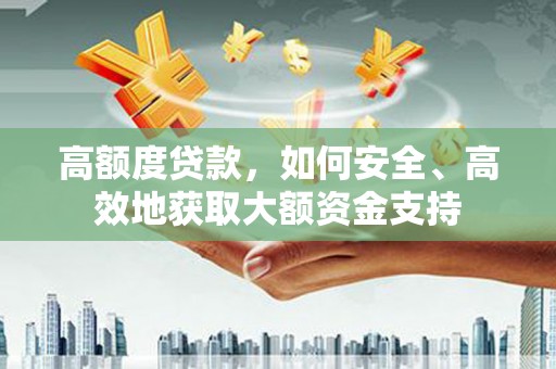 沙坪坝高额度贷款，如何安全、高效地获取大额资金支持