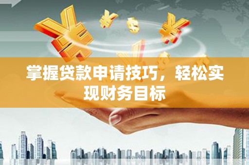 沙坪坝掌握贷款申请技巧，轻松实现财务目标