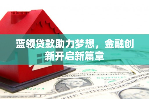 沙坪坝蓝领贷款助力梦想，金融创新开启新篇章
