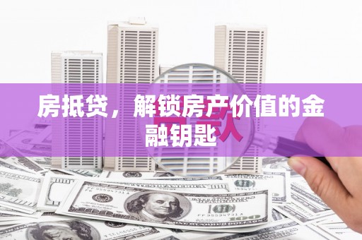 沙坪坝房抵贷，解锁房产价值的金融钥匙