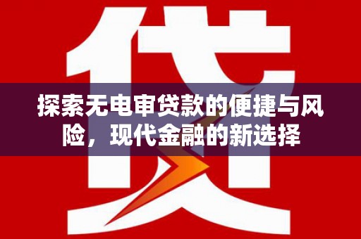 沙坪坝探索无电审贷款的便捷与风险，现代金融的新选择