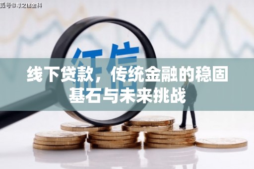 沙坪坝线下贷款，传统金融的稳固基石与未来挑战