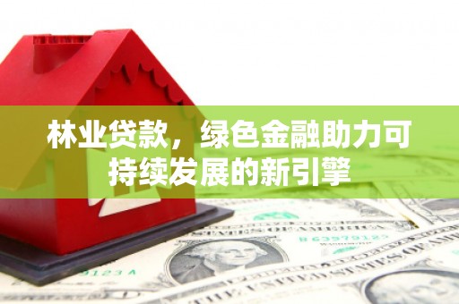 沙坪坝林业贷款，绿色金融助力可持续发展的新引擎