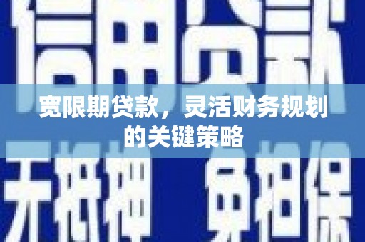 沙坪坝宽限期贷款，灵活财务规划的关键策略