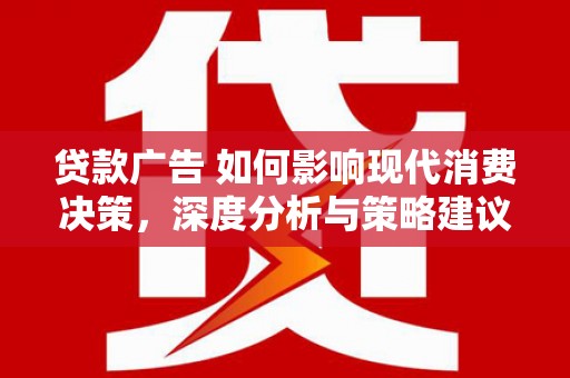 沙坪坝贷款广告 如何影响现代消费决策，深度分析与策略建议