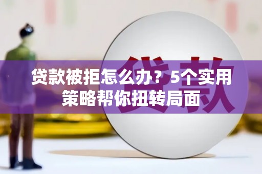 沙坪坝贷款被拒怎么办？5个实用策略帮你扭转局面