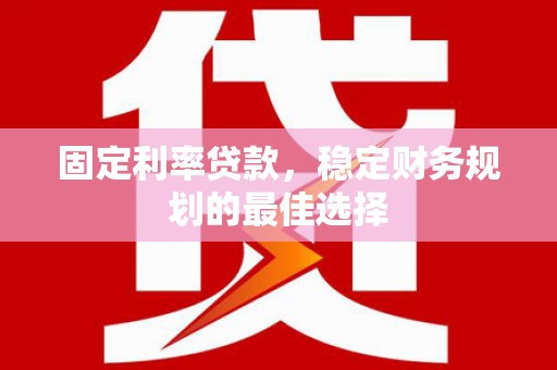 沙坪坝固定利率贷款，稳定财务规划的最佳选择