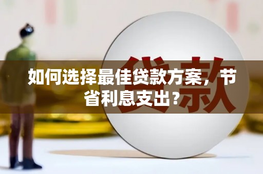 沙坪坝如何选择最佳贷款方案，节省利息支出？