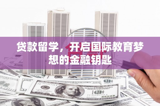 沙坪坝贷款留学，开启国际教育梦想的金融钥匙
