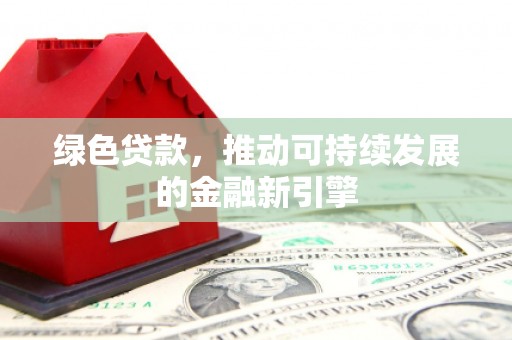 沙坪坝绿色贷款，推动可持续发展的金融新引擎