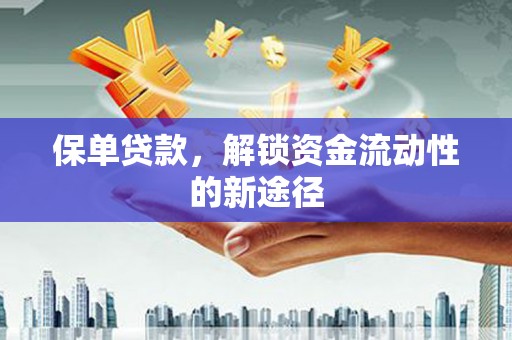 沙坪坝保单贷款，解锁资金流动性的新途径