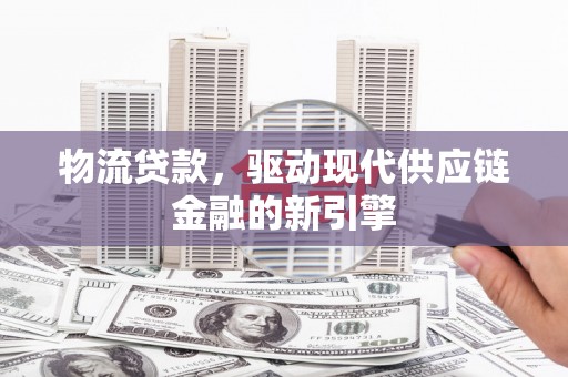 沙坪坝物流贷款，驱动现代供应链金融的新引擎