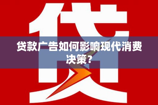 沙坪坝贷款广告如何影响现代消费决策？