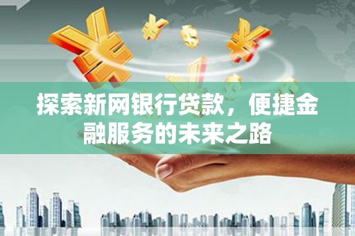 沙坪坝探索新网银行贷款，便捷金融服务的未来之路