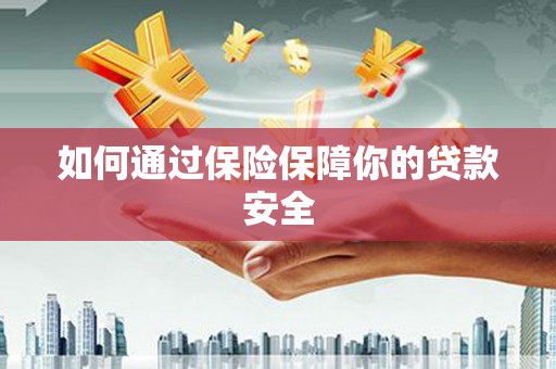 沙坪坝如何通过保险保障你的贷款安全
