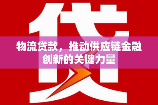 沙坪坝物流贷款，推动供应链金融创新的关键力量
