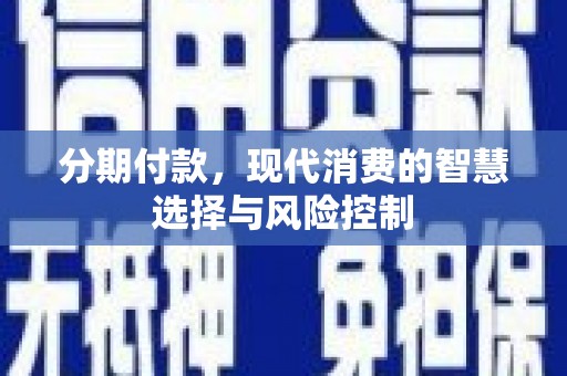 沙坪坝分期付款，现代消费的智慧选择与风险控制