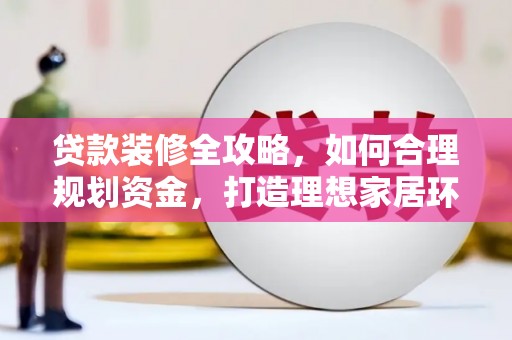 沙坪坝贷款装修全攻略，如何合理规划资金，打造理想家居环境