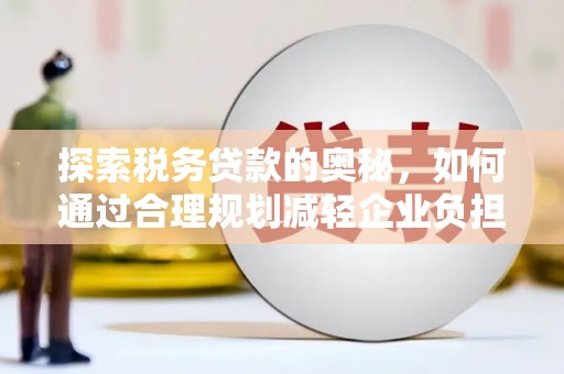 沙坪坝探索税务贷款的奥秘，如何通过合理规划减轻企业负担
