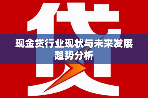 沙坪坝现金贷行业现状与未来发展趋势分析