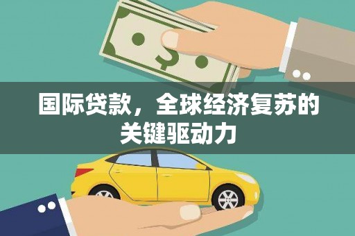 沙坪坝国际贷款，全球经济复苏的关键驱动力
