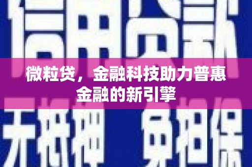 沙坪坝微粒贷，金融科技助力普惠金融的新引擎