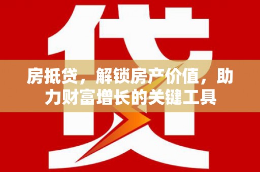 沙坪坝房抵贷，解锁房产价值，助力财富增长的关键工具