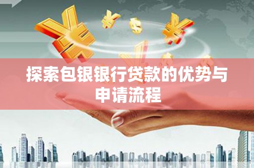 沙坪坝探索包银银行贷款的优势与申请流程