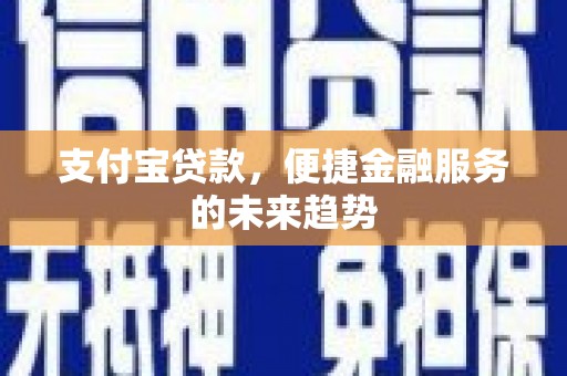 沙坪坝支付宝贷款，便捷金融服务的未来趋势