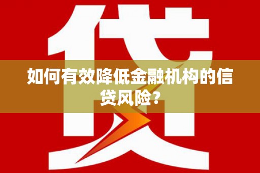 沙坪坝如何有效降低金融机构的信贷风险？