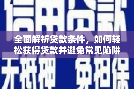 沙坪坝全面解析贷款条件，如何轻松获得贷款并避免常见陷阱