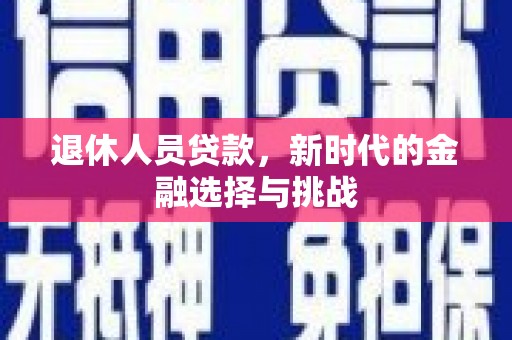 沙坪坝退休人员贷款，新时代的金融选择与挑战